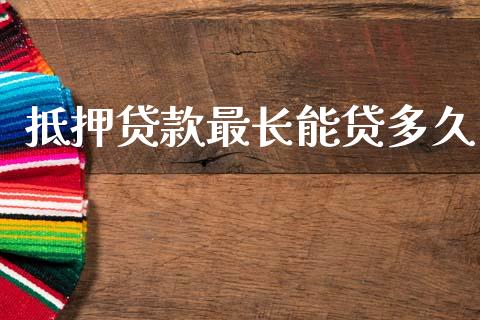 抵押贷款最长能贷多久_https://cj002.lansai.wang_理财问答_第1张