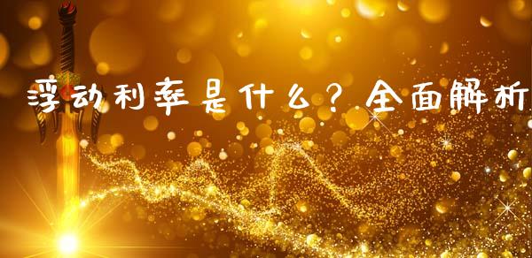 浮动利率是什么？全面解析_https://cj002.lansai.wang_金融问答_第1张