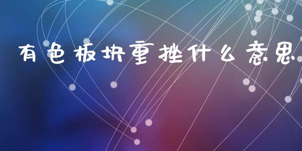 有色板块重挫什么意思_https://cj002.lansai.wang_会计问答_第1张