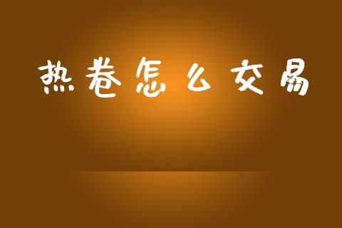 热卷怎么交易_https://cj002.lansai.wang_会计问答_第1张