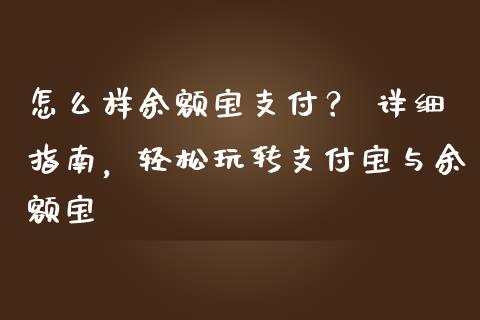 怎么样余额宝支付？ 详细指南，轻松玩转支付宝与余额宝_https://cj002.lansai.wang_理财问答_第1张