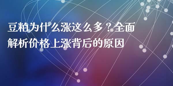 豆粕为什么涨这么多？全面解析价格上涨背后的原因_https://cj002.lansai.wang_期货问答_第1张
