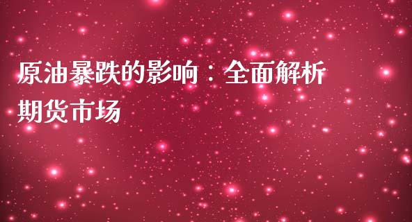 原油暴跌的影响：全面解析期货市场_https://cj002.lansai.wang_保险问答_第1张