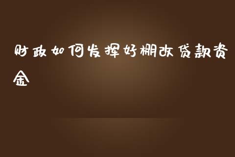 财政如何发挥好棚改贷款资金_https://cj002.lansai.wang_金融问答_第1张