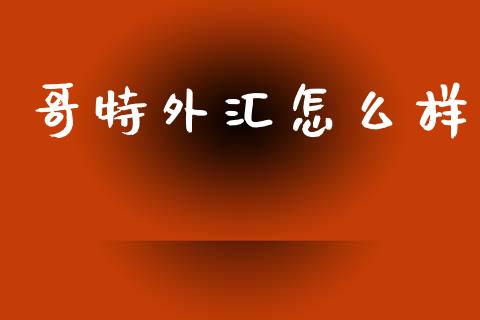 哥特外汇怎么样_https://cj002.lansai.wang_财经问答_第1张