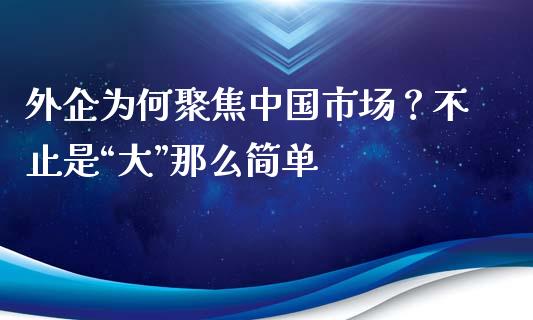 外企为何聚焦中国市场？不止是“大”那么简单_https://cj002.lansai.wang_财经百问_第1张