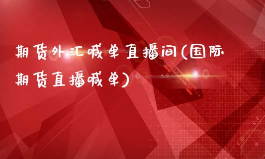 期货外汇喊单直播间(国际期货直播喊单)_https://cj002.lansai.wang_保险问答_第1张