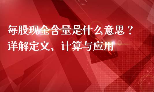 每股现金含量是什么意思？详解定义、计算与应用_https://cj002.lansai.wang_期货问答_第1张