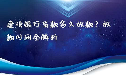 建设银行贷款多久放款？放款时间全解析_https://cj002.lansai.wang_财经问答_第1张