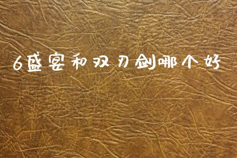 6盛宴和双刃剑哪个好_https://cj002.lansai.wang_期货问答_第1张