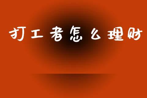 打工者怎么理财_期货问答_第1张_财经百问网 打工者怎么理财_https://cj002.lansai.wang_期货问答_第1张