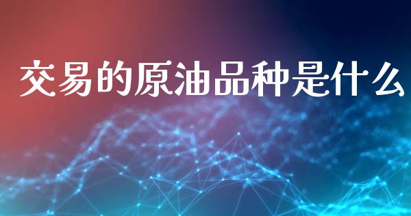 交易的原油品种是什么_https://cj002.lansai.wang_财经问答_第1张