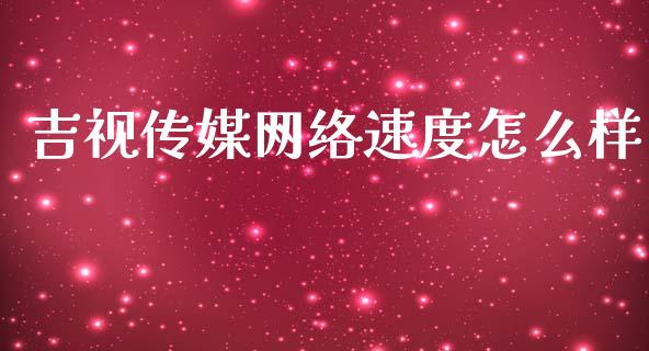 吉视传媒网络速度怎么样_https://cj002.lansai.wang_财经百问_第1张