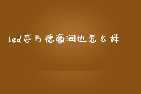 led芯片德豪润达怎么样_https://cj002.lansai.wang_金融问答_第1张