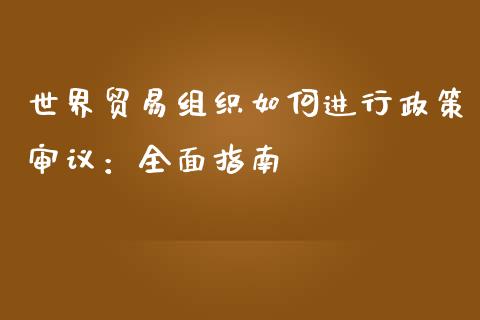 世界贸易组织如何进行政策审议：全面指南_https://cj002.lansai.wang_保险问答_第1张