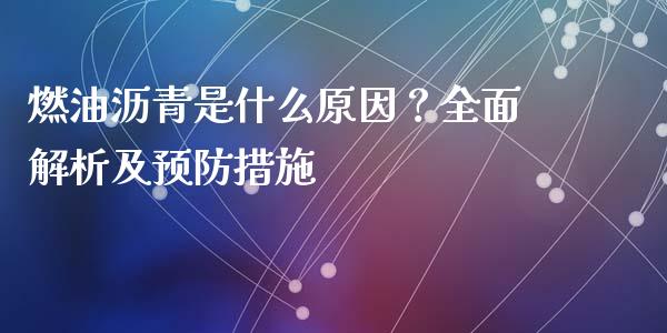 燃油沥青是什么原因？全面解析及预防措施_https://cj002.lansai.wang_股市问答_第1张