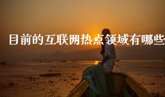 目前的互联网热点领域有哪些_https://cj002.lansai.wang_财经百问_第1张