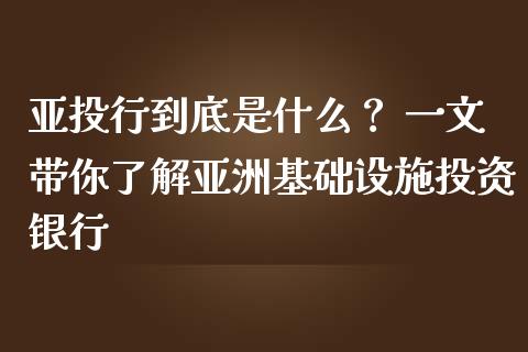亚投行到底是什么？ 一文带你了解亚洲基础设施投资银行_https://cj002.lansai.wang_财经问答_第1张