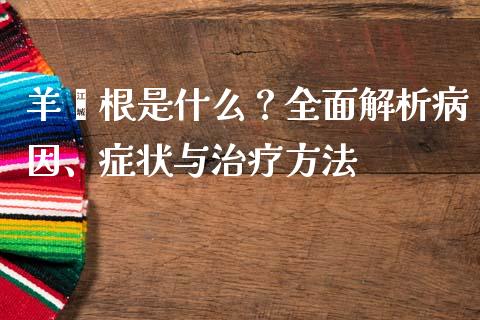 羊蹿根是什么？全面解析病因、症状与治疗方法_https://cj002.lansai.wang_会计问答_第1张