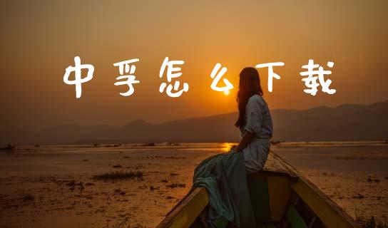 中孚怎么下载_https://cj002.lansai.wang_财经百问_第1张