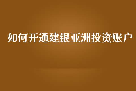 如何开通建银亚洲投资账户_https://cj002.lansai.wang_金融问答_第1张