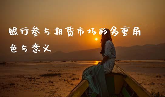 银行参与期货市场的多重角色与意义_https://cj002.lansai.wang_理财问答_第1张