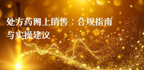 处方药网上销售：合规指南与实操建议_https://cj002.lansai.wang_财经问答_第1张