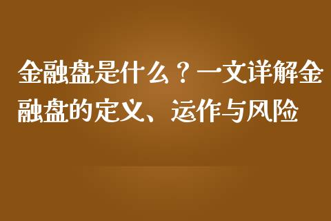金融盘是什么?一文详解金融盘的定义、运作与风险_股市问答_第1张_财经百问网 金融盘是什么?一文详解金融盘的定义、运作与风险_https://cj002.lansai.wang_股市问答_第1张