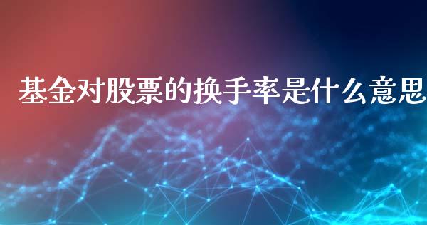 基金对股票的换手率是什么意思_https://cj002.lansai.wang_股市问答_第1张
