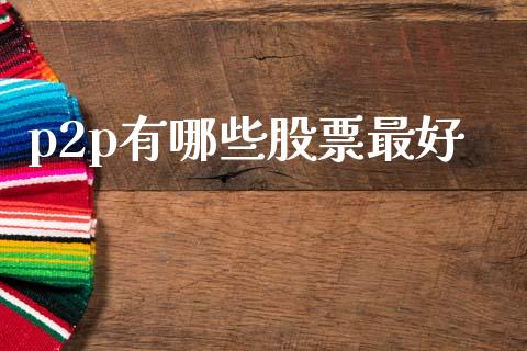 p2p有哪些股票最好_https://cj002.lansai.wang_期货问答_第1张