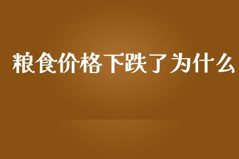 粮食价格下跌了为什么_https://cj002.lansai.wang_财经百问_第1张