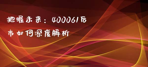 把握未来：400061后市如何深度解析_https://cj002.lansai.wang_财经问答_第1张