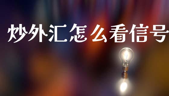 炒外汇怎么看信号_https://cj002.lansai.wang_财经问答_第1张