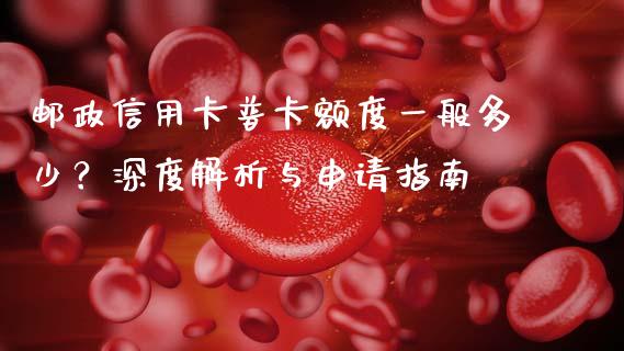 邮政信用卡普卡额度一般多少？深度解析与申请指南_https://cj002.lansai.wang_期货问答_第1张