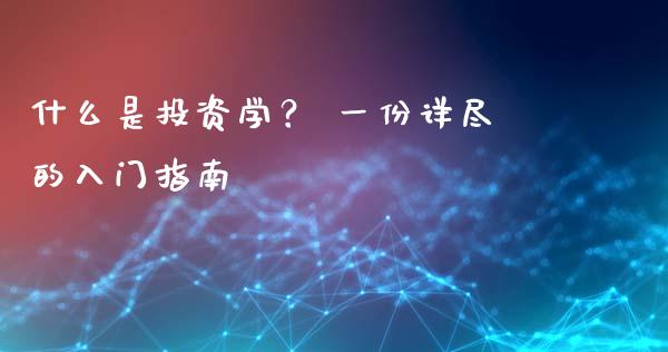 什么是投资学? 一份详尽的入门指南_财经问答_第1张_财经百问网 什么是投资学? 一份详尽的入门指南_https://cj002.lansai.wang_财经问答_第1张