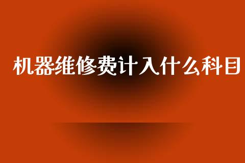 机器维修费计入什么科目_https://cj002.lansai.wang_会计问答_第1张