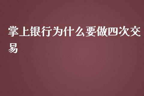 掌上银行为什么要做四次交易_https://cj002.lansai.wang_财经百问_第1张