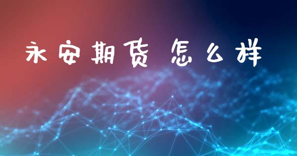 永安期货 怎么样_https://cj002.lansai.wang_财经问答_第1张