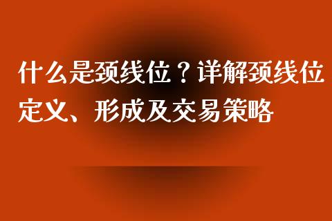什么是颈线位？详解颈线位定义、形成及交易策略_https://cj002.lansai.wang_保险问答_第1张