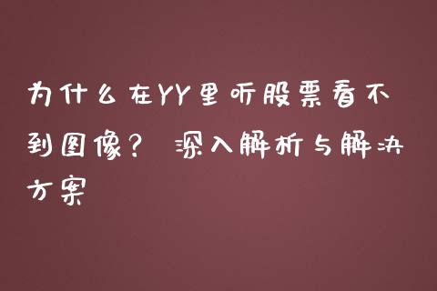 为什么在YY里听股票看不到图像? 深入解析与解决方案_期货问答_第1张_财经百问网 为什么在YY里听股票看不到图像? 深入解析与解决方案_https://cj002.lansai.wang_期货问答_第1张