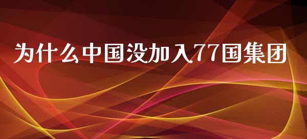 为什么中国没加入77国集团_https://cj002.lansai.wang_理财问答_第1张
