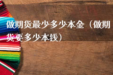做期货最少多少本金（做期货要多少本钱）_https://cj002.lansai.wang_期货问答_第1张