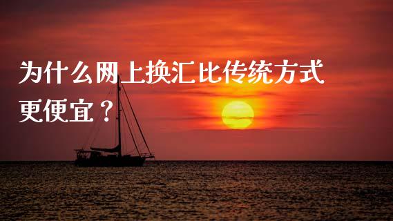 为什么网上换汇比传统方式更便宜？_https://cj002.lansai.wang_期货问答_第1张