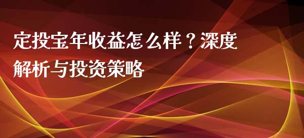 定投宝年收益怎么样？深度解析与投资策略_https://cj002.lansai.wang_期货问答_第1张
