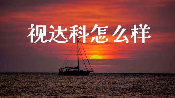 视达科怎么样_https://cj002.lansai.wang_金融问答_第1张