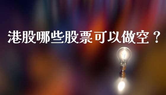 港股哪些股票可以做空？_https://cj002.lansai.wang_会计问答_第1张