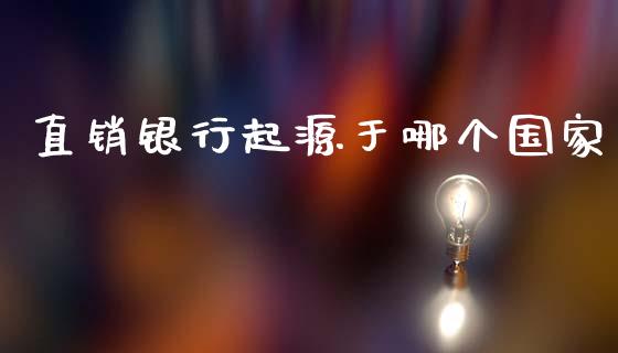 直销银行起源于哪个国家_https://cj002.lansai.wang_财经百问_第1张