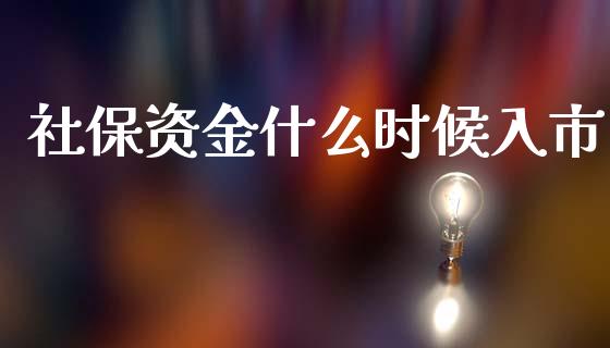 社保资金什么时候入市_https://cj002.lansai.wang_财经问答_第1张