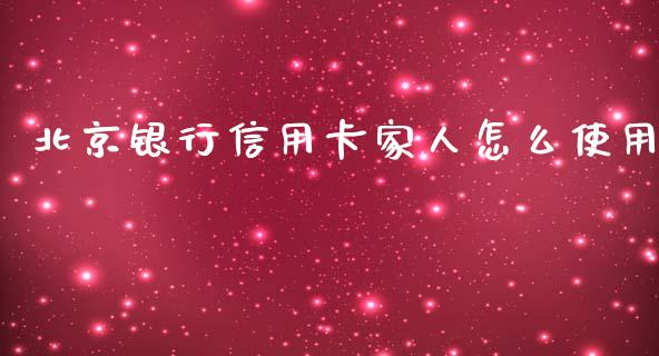 北京银行信用卡家人怎么使用_https://cj002.lansai.wang_金融问答_第1张