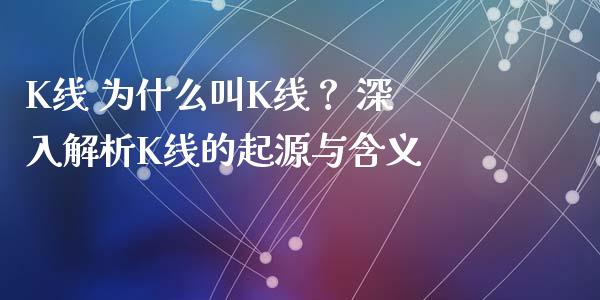 K线 为什么叫K线？ 深入解析K线的起源与含义_https://cj002.lansai.wang_会计问答_第1张
